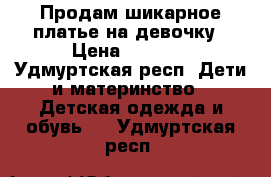 Продам шикарное платье на девочку › Цена ­ 2 700 - Удмуртская респ. Дети и материнство » Детская одежда и обувь   . Удмуртская респ.